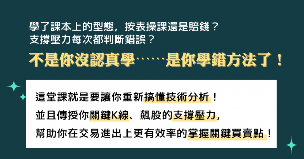 K線百百種,有晨星、夜星滿天星,學了這些真的有幫助到你的進出嗎?
飆股出現時,關鍵支撐、壓力在哪?
這堂課就是要讓你搞懂技術分析!並且傳授你關鍵K線、飆股的支撐壓力,幫助你在交易進出上更有效率的掌握關鍵買賣點!