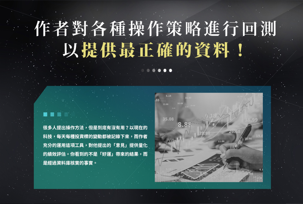 作者對各種操作策略進行回測，以提供最正確的資料！很多人提出操作方法，但是到底有沒有用？以現在的科技，每天每種投資標的變動都被記錄下來，而作者充分的運用這項工具，對他提出的「意見」提供量化的績效評估。你看到的不是「好運」帶來的結果，而是經過資料庫核實的事實。
